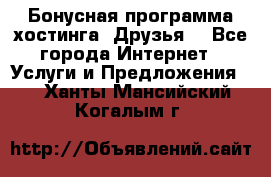 Бонусная программа хостинга «Друзья» - Все города Интернет » Услуги и Предложения   . Ханты-Мансийский,Когалым г.